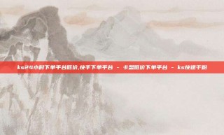 ks24小时下单平台低价,快手下单平台 - 卡盟低价下单平台 - ks快速千粉