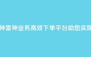KS业务下单平台雷神 - 雷神KS业务，高效下单平台，助您实现业务飞跃~