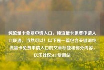 纯流量卡免费申请入口，纯流量卡免费申请入口联通，当然可以！以下是一篇包含关键词纯流量卡免费申请入口的文章标题和部分内容，亿乐社区SUP货源站