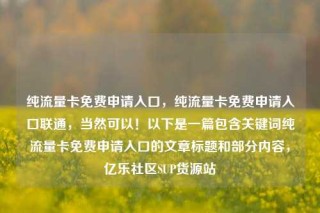 纯流量卡免费申请入口，纯流量卡免费申请入口联通，当然可以！以下是一篇包含关键词纯流量卡免费申请入口的文章标题和部分内容，亿乐社区SUP货源站