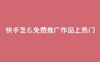 快手怎么免费推广作品上热门,快手业务秒到账 - ks免费业务平台call - QQ访客自助网址