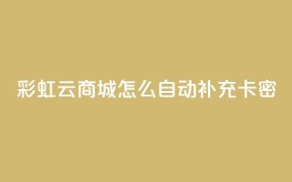 彩虹云商城怎么自动补充卡密,QQ免费领取 - 彩虹兔官方免费下载 - qq空间点赞服务
