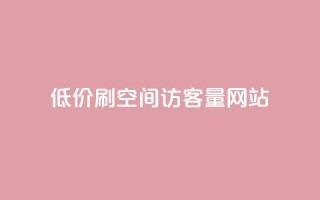 低价刷qq空间访客量网站 - 提升QQ空间访客量的实用网站推荐~