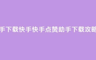 点赞助手app下载快手 - 快手点赞助手APP下载攻略！