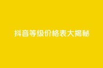 抖音等级价格表大揭秘 1-60级全新解析