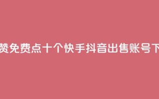 QQ说说赞免费点十个 - 快手抖音出售账号