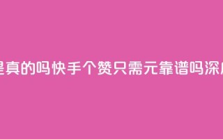 快手0.5元1000个赞是真的吗 - 快手1000个赞只需0.5元靠谱吗深度分析!