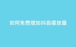 如何免费增加抖音播放量？