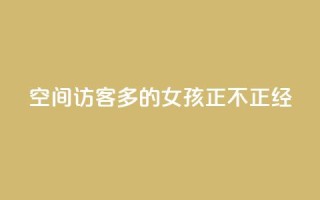 qq空间访客多的女孩正不正经 - 哪种类型的女孩在qq空间能吸引更多访客的呢？~