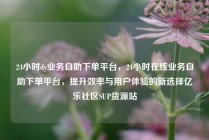 24小时dy业务自助下单平台，24小时在线业务自助下单平台，提升效率与用户体验的新选择亿乐社区SUP货源站