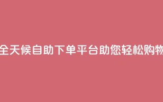 全天候自助下单平台Xhs助您轻松购物