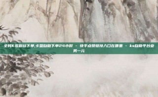 全民K歌粉丝下单,卡盟自助下单24小时 - 快手点赞链接入口在哪里 - ks自助平台业务一元