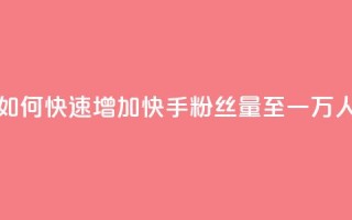 如何快速增加快手粉丝量至一万人