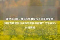 刷快手粉丝，快手24小时在线下单平台免费，如何有效提升快手账号的粉丝数量？亿乐社区SUP货源站