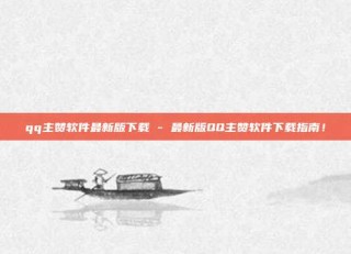 qq主赞软件最新版下载 - 最新版QQ主赞软件下载指南！