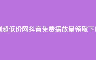 代刷超低价网 - 抖音免费播放量领取