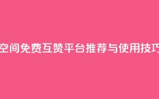 QQ空间免费互赞平台推荐与使用技巧