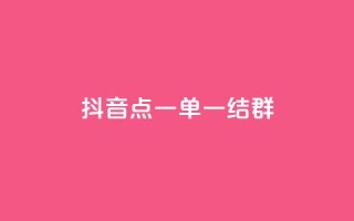 抖音点一单一结qq群 - 抖音怎样运营推广