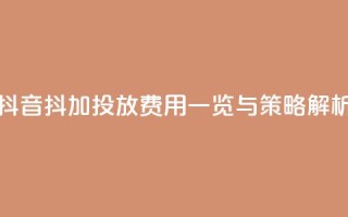 抖音抖加投放费用一览与策略解析