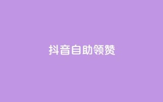 抖音自助领赞 - 抖音赞助自助服务-轻松提升视频赞数~