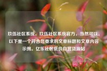 玖伍社区系统，玖伍社区系统官方，当然可以。以下是一个符合您要求的文章标题和文章内容示例。亿乐社区低价自营货源站