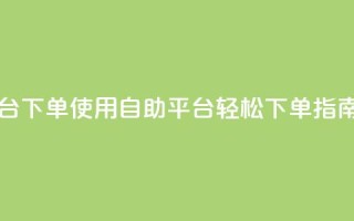 qq自助平台下单 - 使用QQ自助平台轻松下单指南！