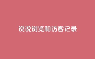 qq说说浏览和访客记录 - QQ说说浏览记录和访客记录：如何统计并利用？~