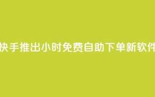 快手推出24小时免费自助下单新软件