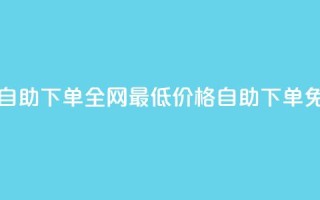 全网低价免费自助下单 - 全网最低价格，自助下单免费服务!