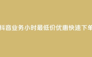 抖音业务24小时最低价优惠快速下单