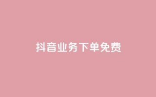 抖音业务下单免费,抖音免费播放量平台 - 快手自助业务平台超低价 - 刷qq会员黄钻卡盟网站