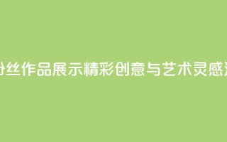 粉丝图片 - 粉丝作品展示：精彩创意与艺术灵感汇集！