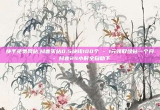 快手免费网站,抖音买站0.5块钱100个 - 1元领取绿钻一个月 - 抖音24小时全自助下