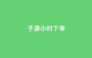 子潇24小时下单,Qq点赞购买空间 - 快手一元一白赞自助网站 - 王者荣耀主页刷热度网站