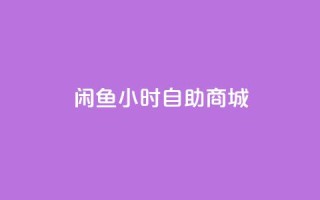 闲鱼24小时自助商城,快手播放量 - 快手在线自助业务平台 - 抖音自助商城
