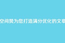 空间赞(空间赞：为您打造满分SEO优化的文章)