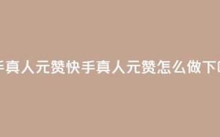 快手真人1元100赞 - 快手真人1元100赞怎么做？！