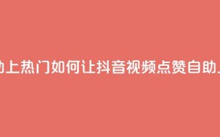 抖音点赞自助上热门 - 如何让抖音视频点赞自助上热门!