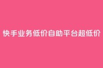 快手业务低价自助平台超低价,自助下单全网最低价ks - 快手业务在线 - 小红书点赞24小时服务平台