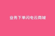 dy业务下单闪电云商城,斗音刷讚在线24小时 - 快手买热度网站 - 0.01元,小白龙马山有限责任公司 - 秒赞QQ空间