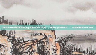 快手24小时购买平台,qq资料卡怎么充赞 - 免费qq点赞名片 - 卡盟超级会员卡永久