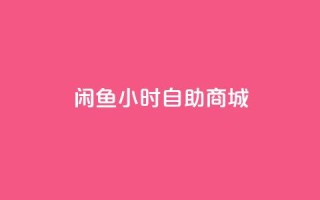 闲鱼24小时自助商城,快手播放量 - 快手在线自助业务平台 - 抖音自助商城