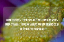 刷快手粉丝，快手24小时在线下单平台免费，刷快手粉丝，获取高价值用户的关键策略亿乐社区低价自营货源站