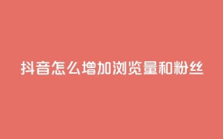 抖音怎么增加浏览量和粉丝 - 卡盟低价自助下单秒到