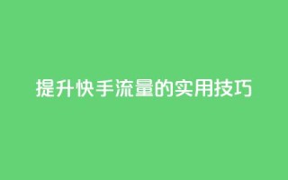 提升快手流量的实用技巧