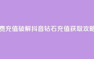 抖音钻石免费充值破解 - 抖音钻石充值获取攻略揭秘！