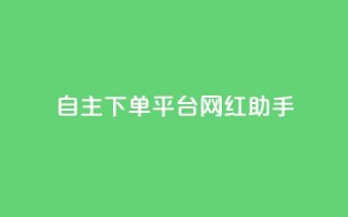 自主下单平台-网红助手,抖音一千粉 - qq超级会员低价网站 - dy快手业务低价