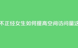 qq空间访客多的女孩正不正经 - “女生如何提高qq空间访问量？这些方法很实用！”!