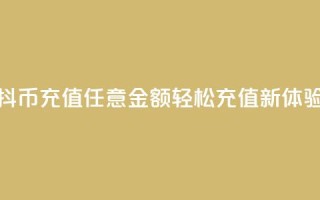 抖币充值任意金额，轻松充值新体验