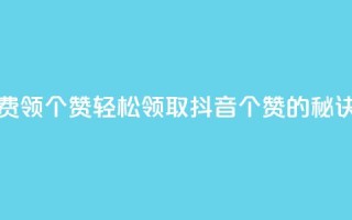 抖音免费领10个赞 - 轻松领取抖音10个赞的秘诀！